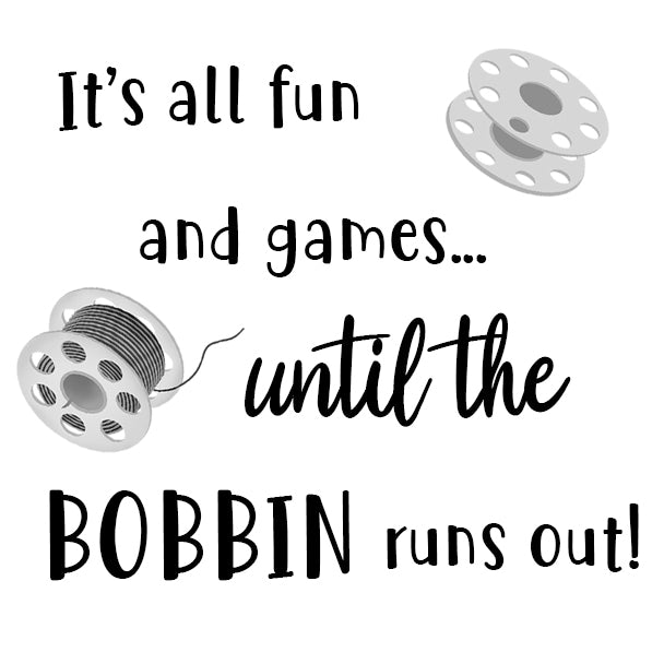 It's all fun and games untill the BOBBIN runs out!